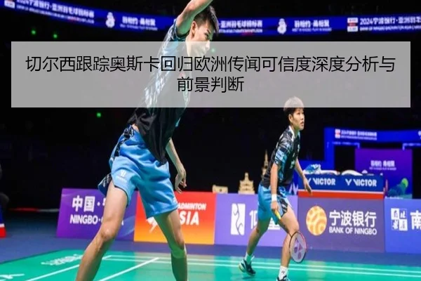 切尔西跟踪奥斯卡回归欧洲传闻可信度深度分析与前景判断