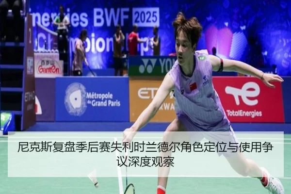 尼克斯复盘季后赛失利时兰德尔角色定位与使用争议深度观察