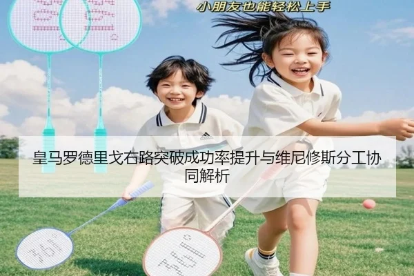 皇马罗德里戈右路突破成功率提升与维尼修斯分工协同解析