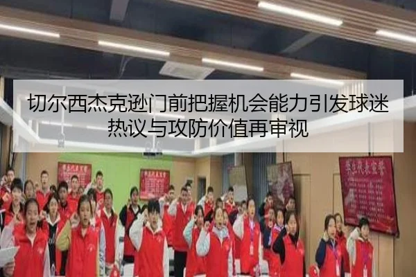 切尔西杰克逊门前把握机会能力引发球迷热议与攻防价值再审视