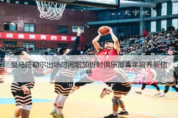 皇马居勒尔出场时间增加折射俱乐部青年培养新信号