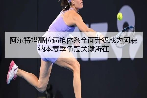 阿尔特塔高位逼抢体系全面升级成为阿森纳本赛季争冠关键所在
