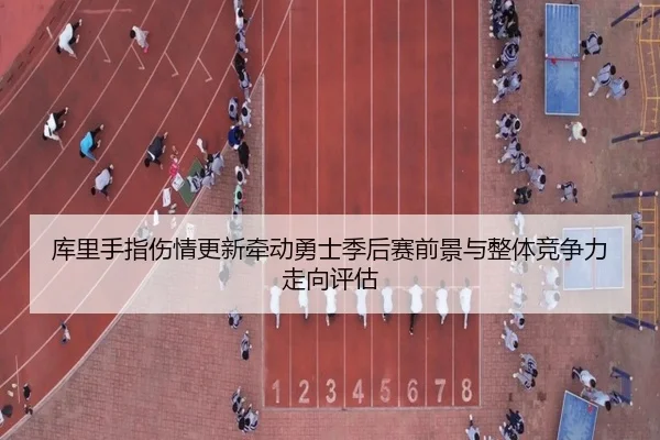 库里手指伤情更新牵动勇士季后赛前景与整体竞争力走向评估