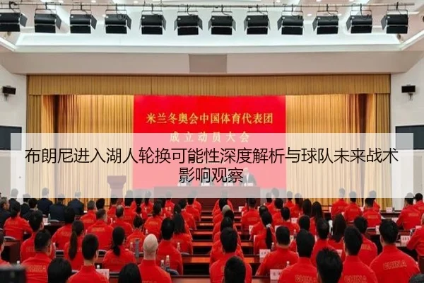 布朗尼进入湖人轮换可能性深度解析与球队未来战术影响观察