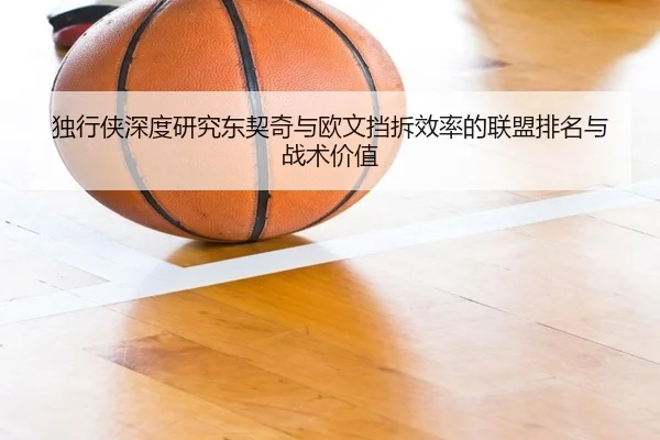 独行侠深度研究东契奇与欧文挡拆效率的联盟排名与战术价值