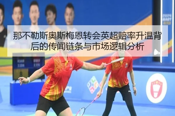 那不勒斯奥斯梅恩转会英超赔率升温背后的传闻链条与市场逻辑分析