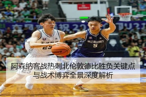 阿森纳客战热刺北伦敦德比胜负关键点与战术博弈全景深度解析
